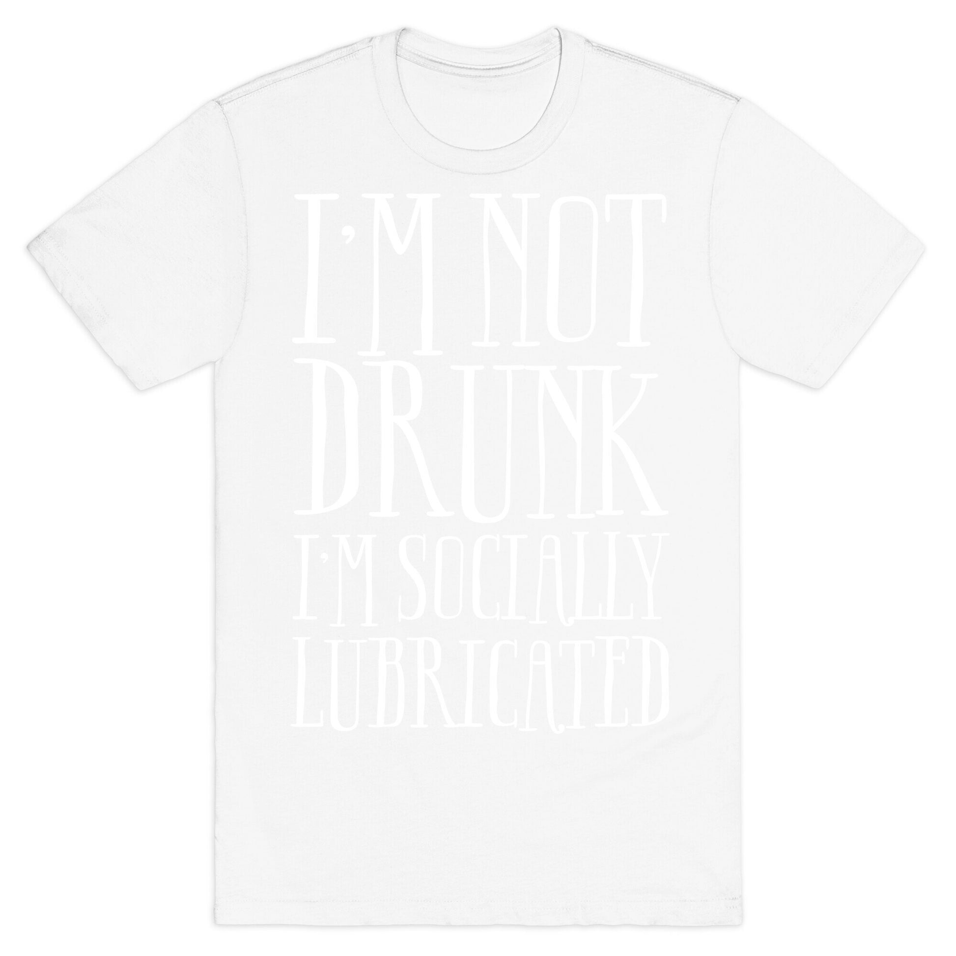 I'm Not Drunk, I'm Socially Lubricated T-Shirt