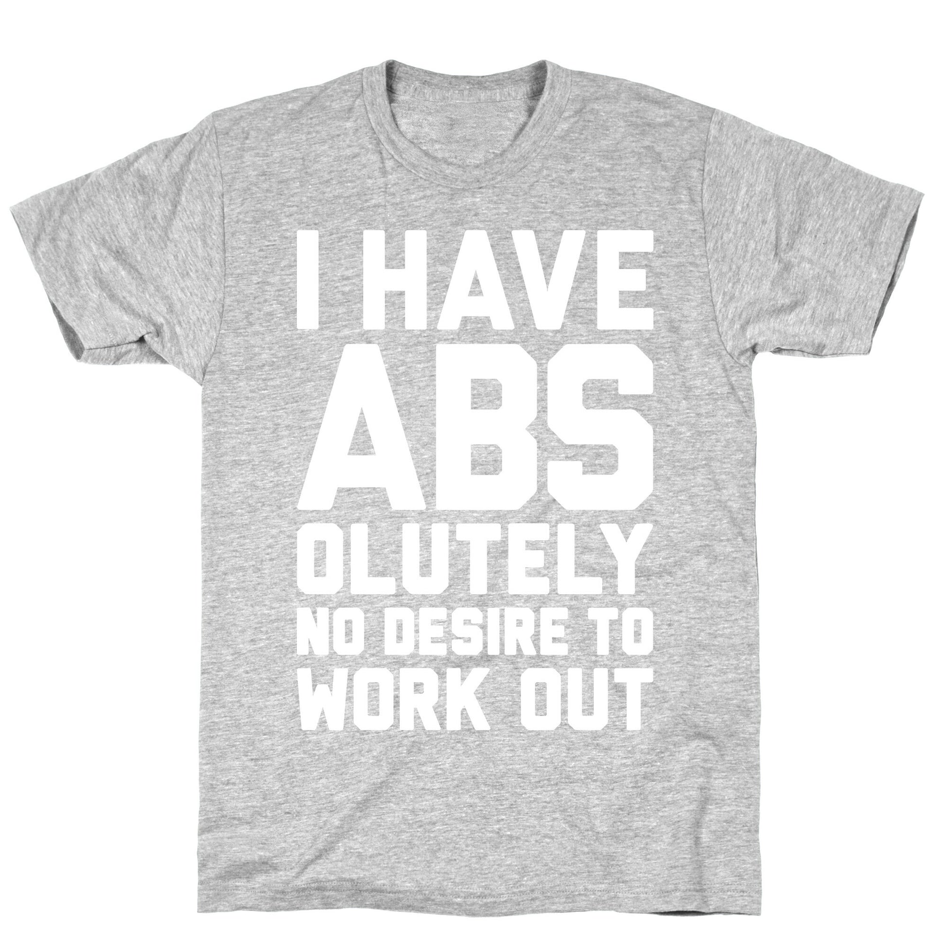 I Have Abs...olutely No Desire To Work Out T-Shirt