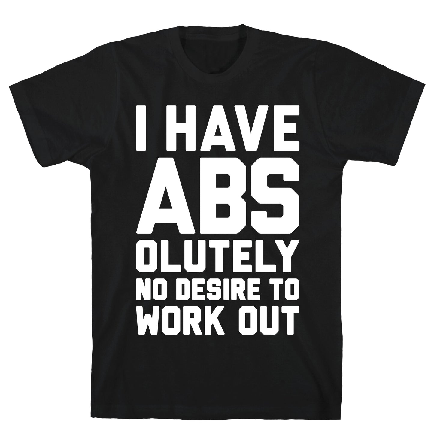 I Have Abs...olutely No Desire To Work Out T-Shirt