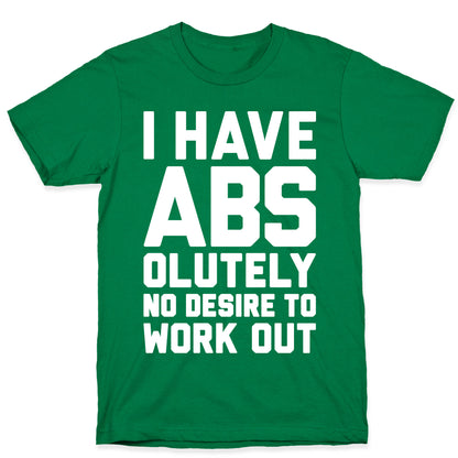 I Have Abs...olutely No Desire To Work Out T-Shirt