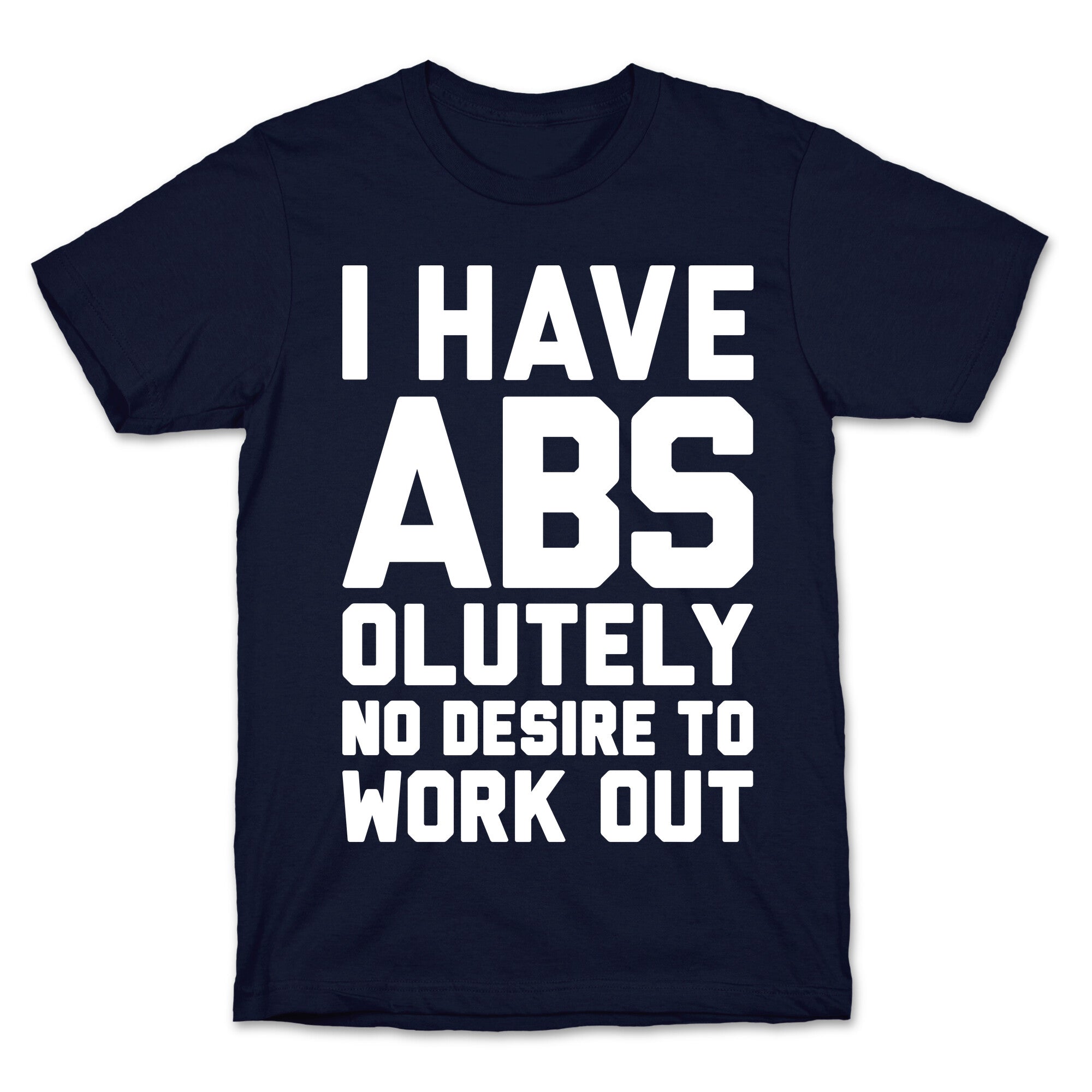 I Have Abs...olutely No Desire To Work Out T-Shirt