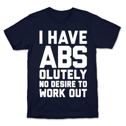 I Have Abs...olutely No Desire To Work Out T-Shirt