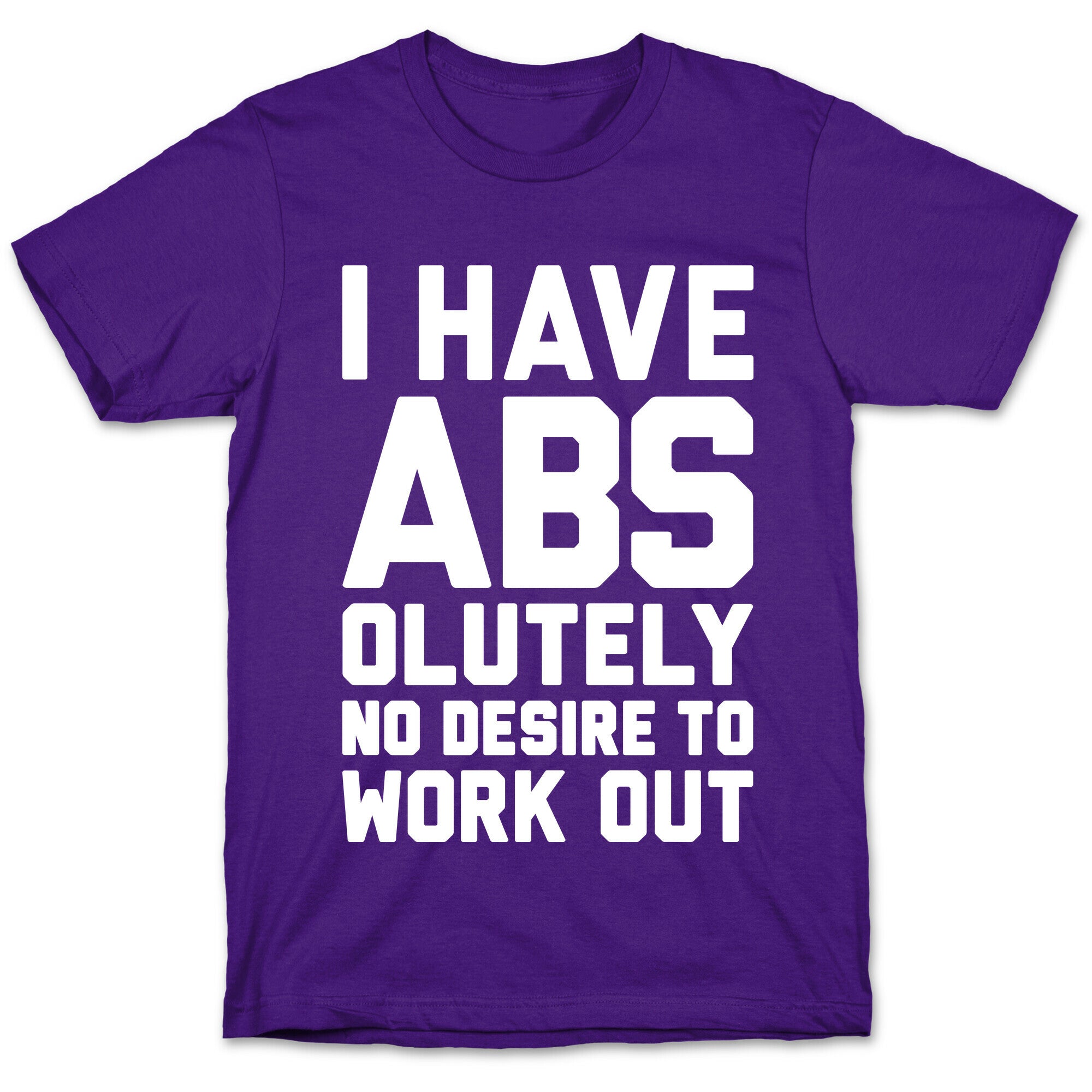 I Have Abs...olutely No Desire To Work Out T-Shirt