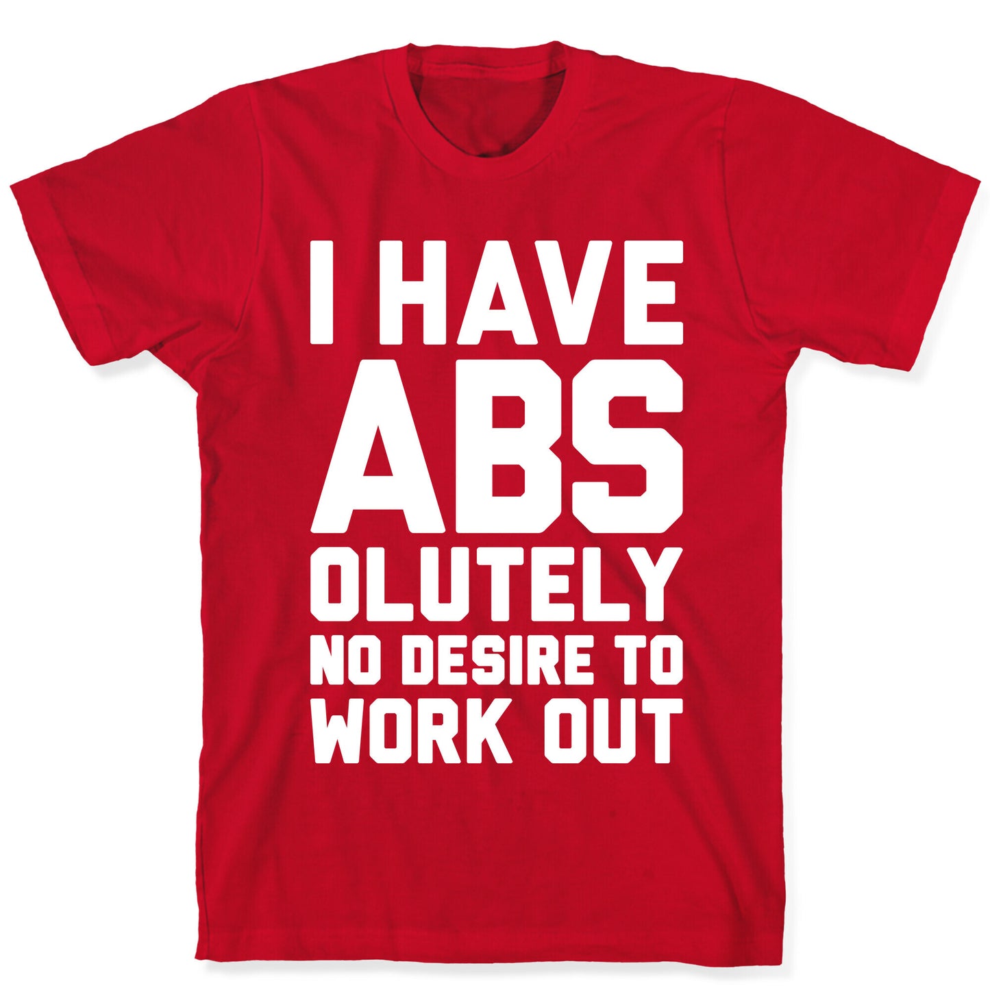 I Have Abs...olutely No Desire To Work Out T-Shirt