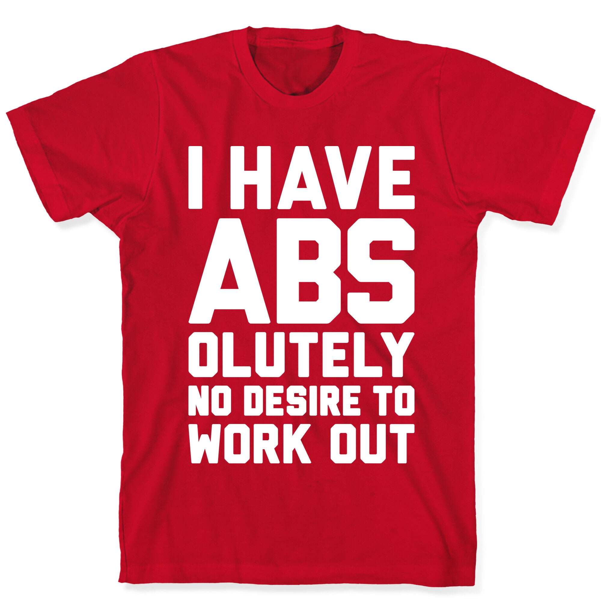 I Have Abs...olutely No Desire To Work Out T-Shirt