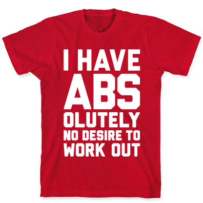 I Have Abs...olutely No Desire To Work Out T-Shirt