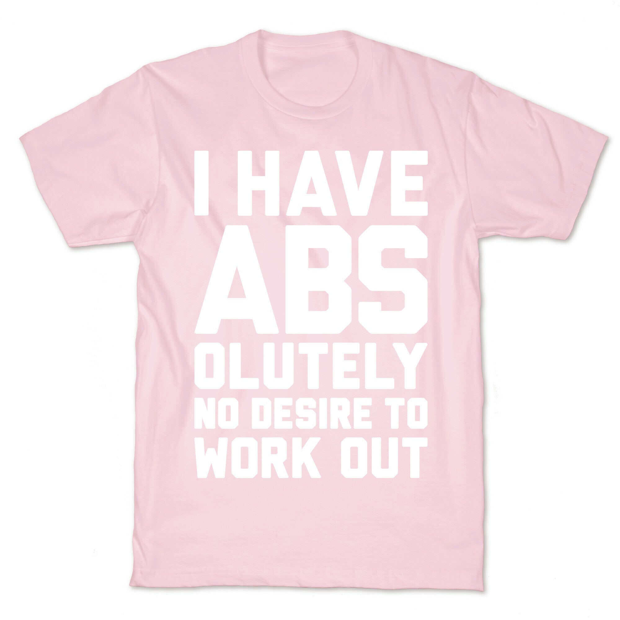 I Have Abs...olutely No Desire To Work Out T-Shirt