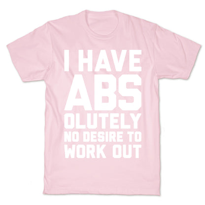 I Have Abs...olutely No Desire To Work Out T-Shirt