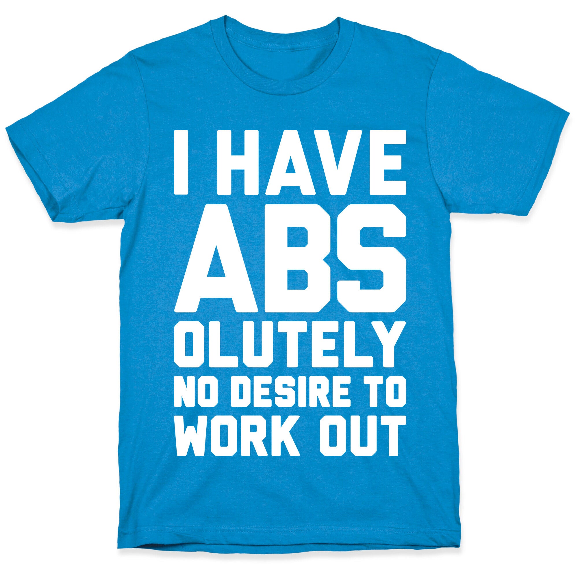I Have Abs...olutely No Desire To Work Out T-Shirt