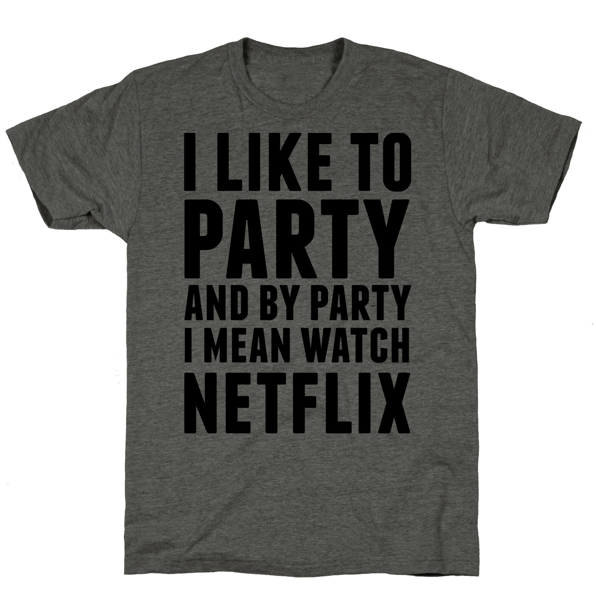 I Like To Party and By Party I Mean Watch Netflix Unisex Triblend Tee