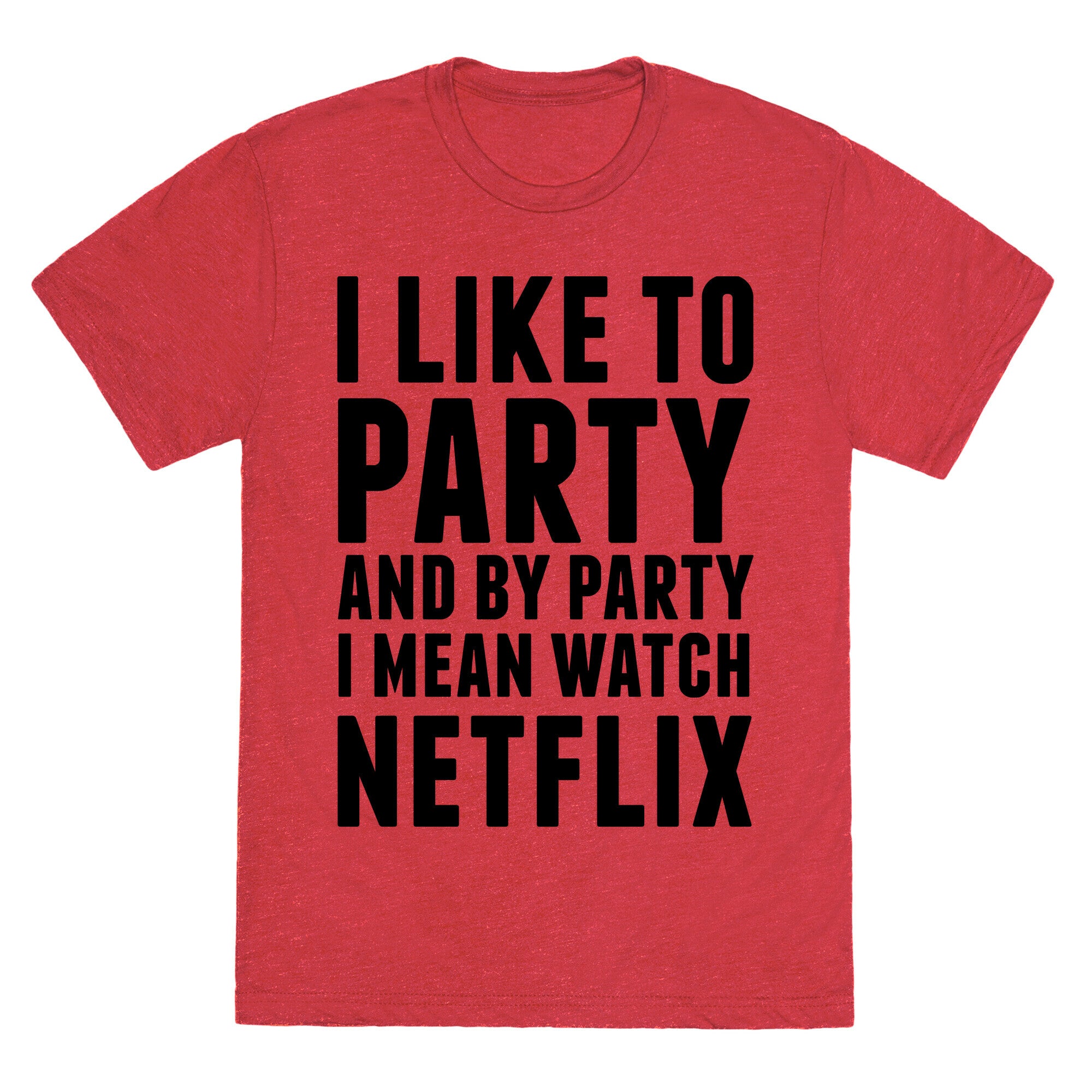 I Like To Party and By Party I Mean Watch Netflix Unisex Triblend Tee