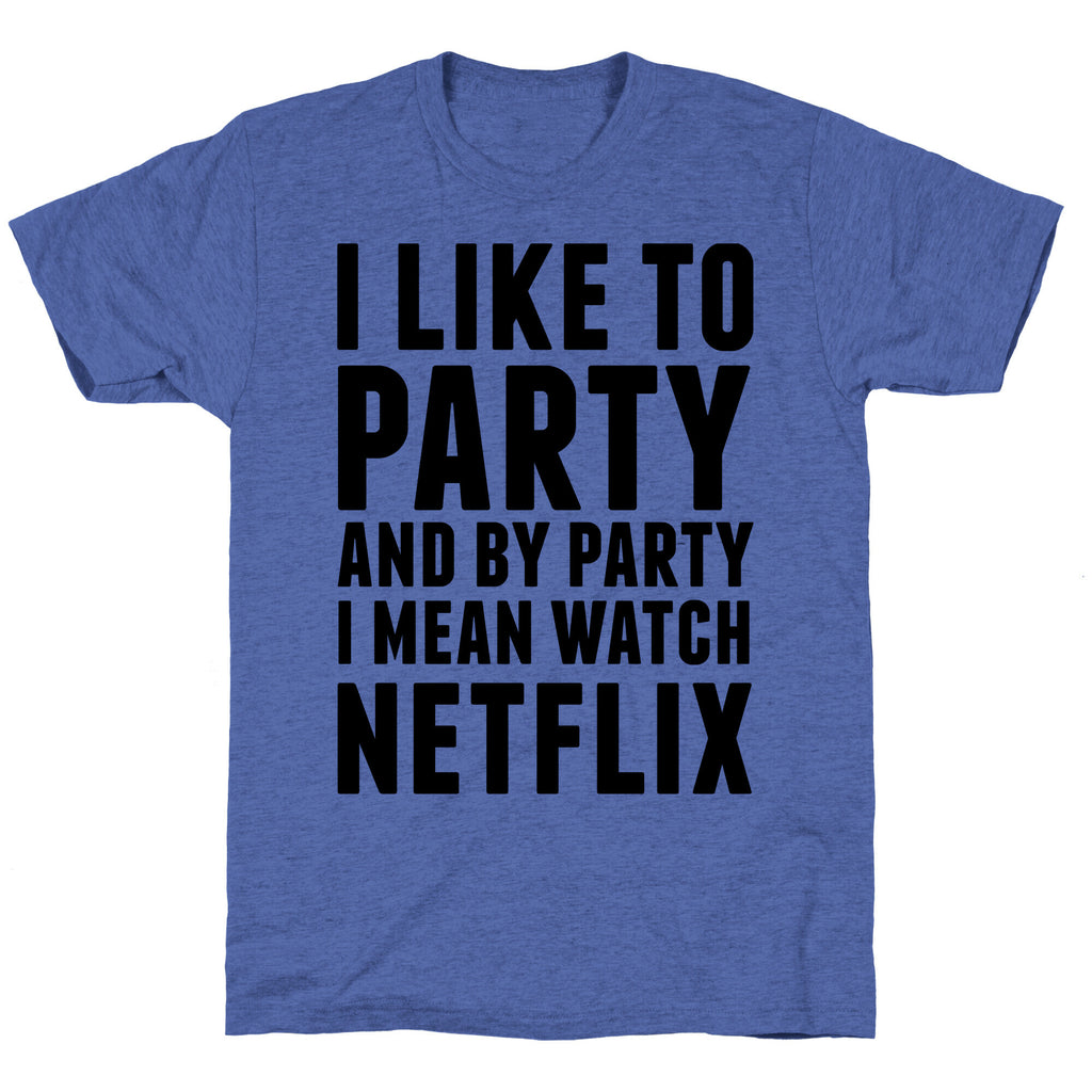 I Like To Party and By Party I Mean Watch Netflix Unisex Triblend Tee