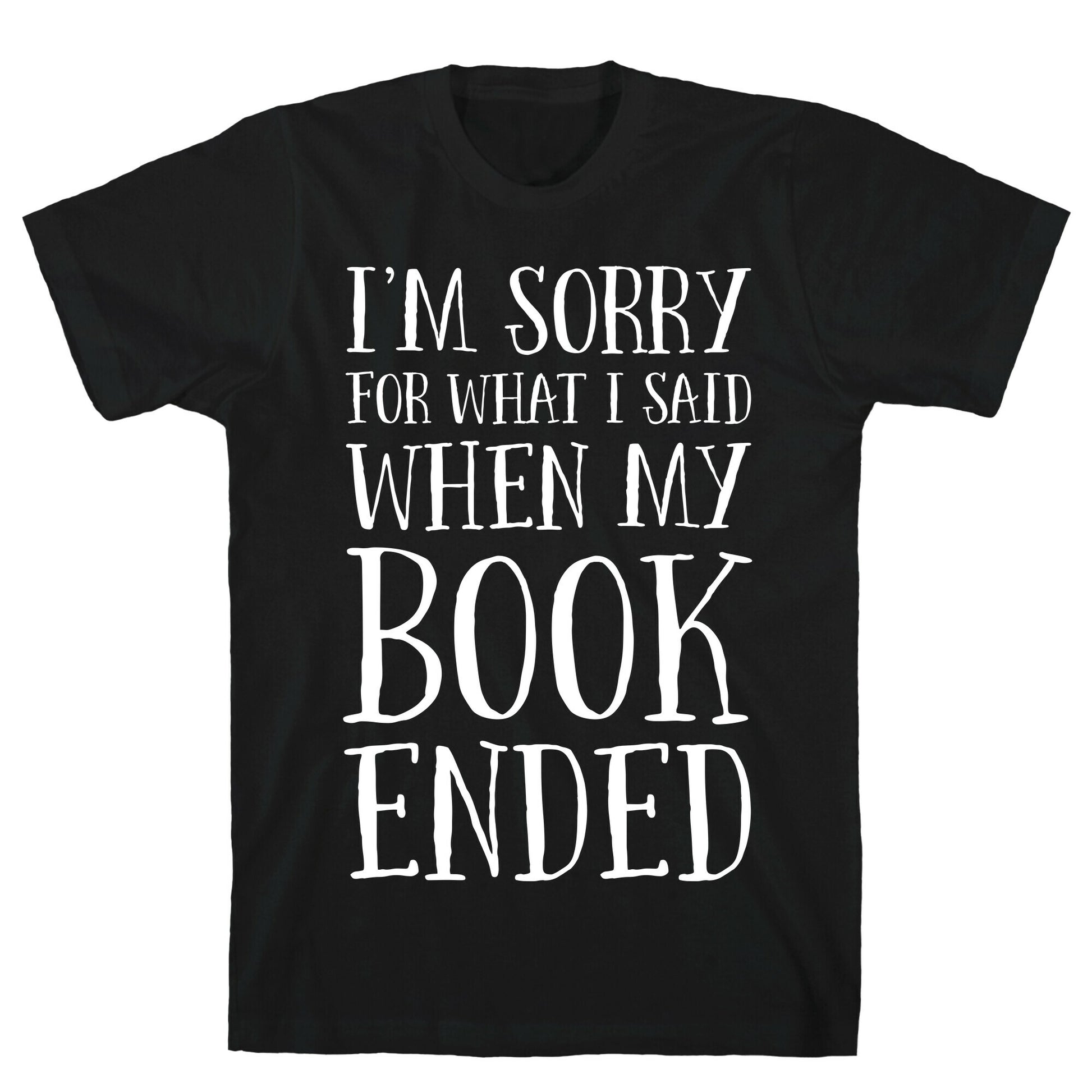 I'm Sorry For What I Said When My Book Ended T-Shirt
