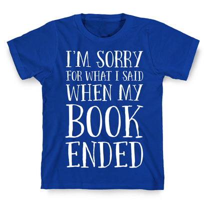 I'm Sorry For What I Said When My Book Ended T-Shirt