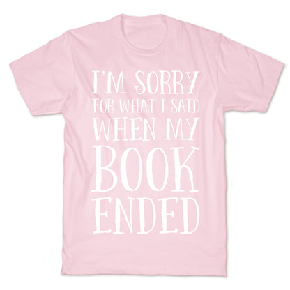 I'm Sorry For What I Said When My Book Ended T-Shirt