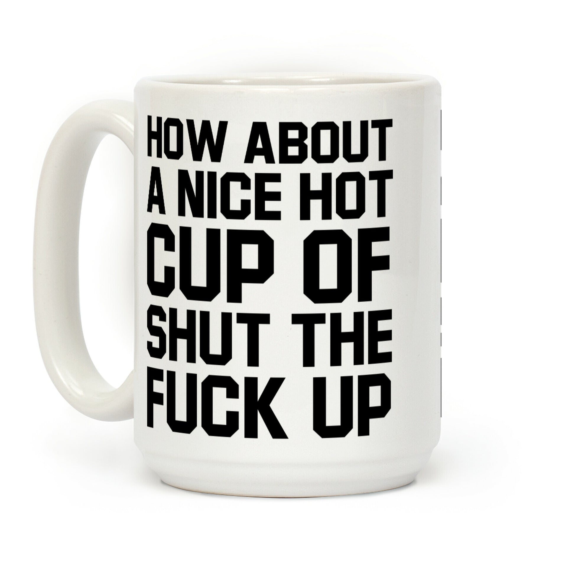 How about a Nice Hot Cup of Shut the F*** Up Coffee Mug