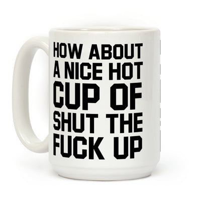How about a Nice Hot Cup of Shut the F*** Up Coffee Mug