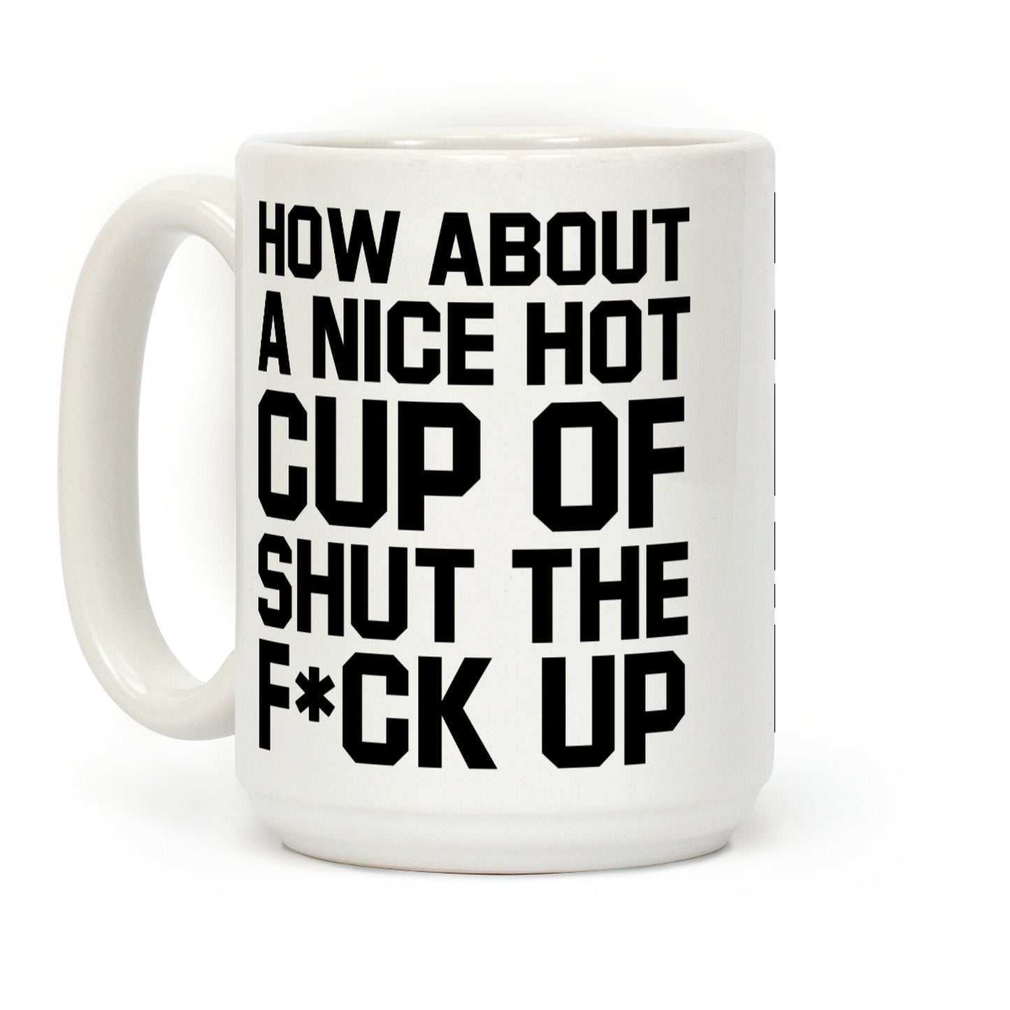 How about a Nice Hot Cup of Shut the F*ck Up Coffee Mug