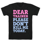 Dear Trainer Please Don't Kill Me Today T-Shirt