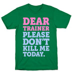 Dear Trainer Please Don't Kill Me Today T-Shirt