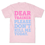 Dear Trainer Please Don't Kill Me Today T-Shirt