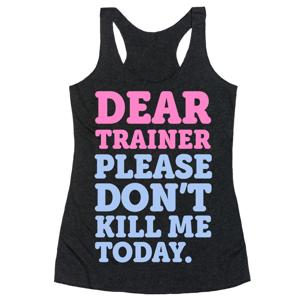 Dear Trainer Please Don't Kill Me Today Racerback Tank