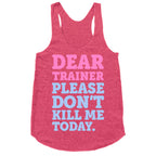 Dear Trainer Please Don't Kill Me Today Racerback Tank