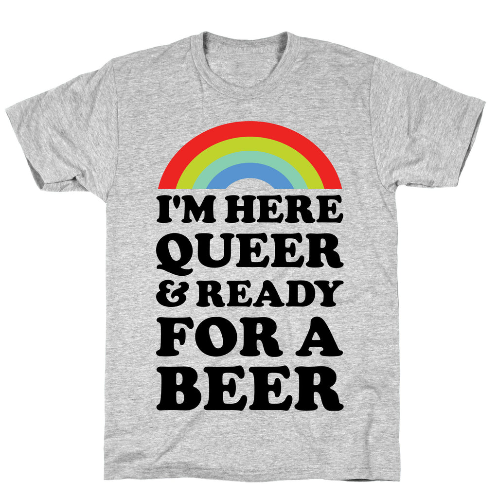 I'm Here Queer And Ready For A Beer T-Shirt