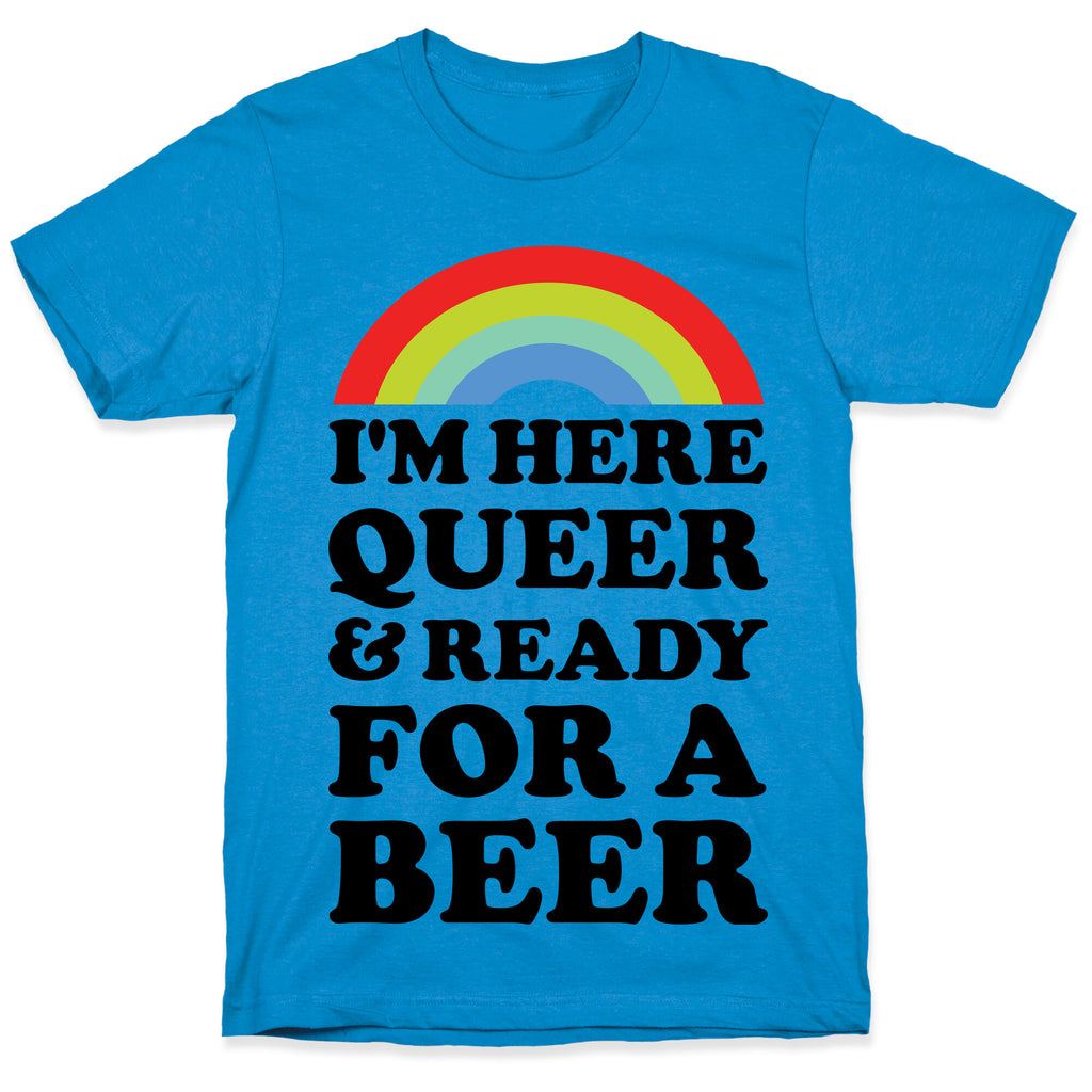 I'm Here Queer And Ready For A Beer T-Shirt