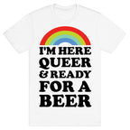 I'm Here Queer And Ready For A Beer T-Shirt