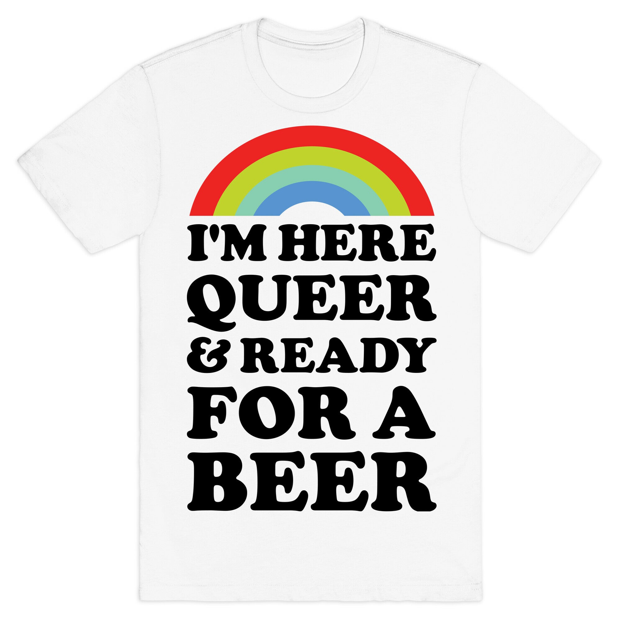 I'm Here Queer And Ready For A Beer T-Shirt