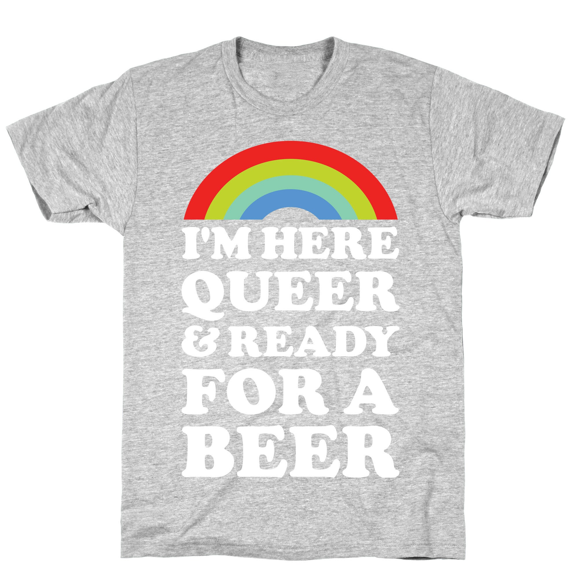 I'm Here Queer And Ready For A Beer T-Shirt