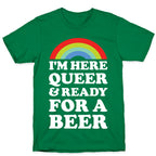 I'm Here Queer And Ready For A Beer T-Shirt