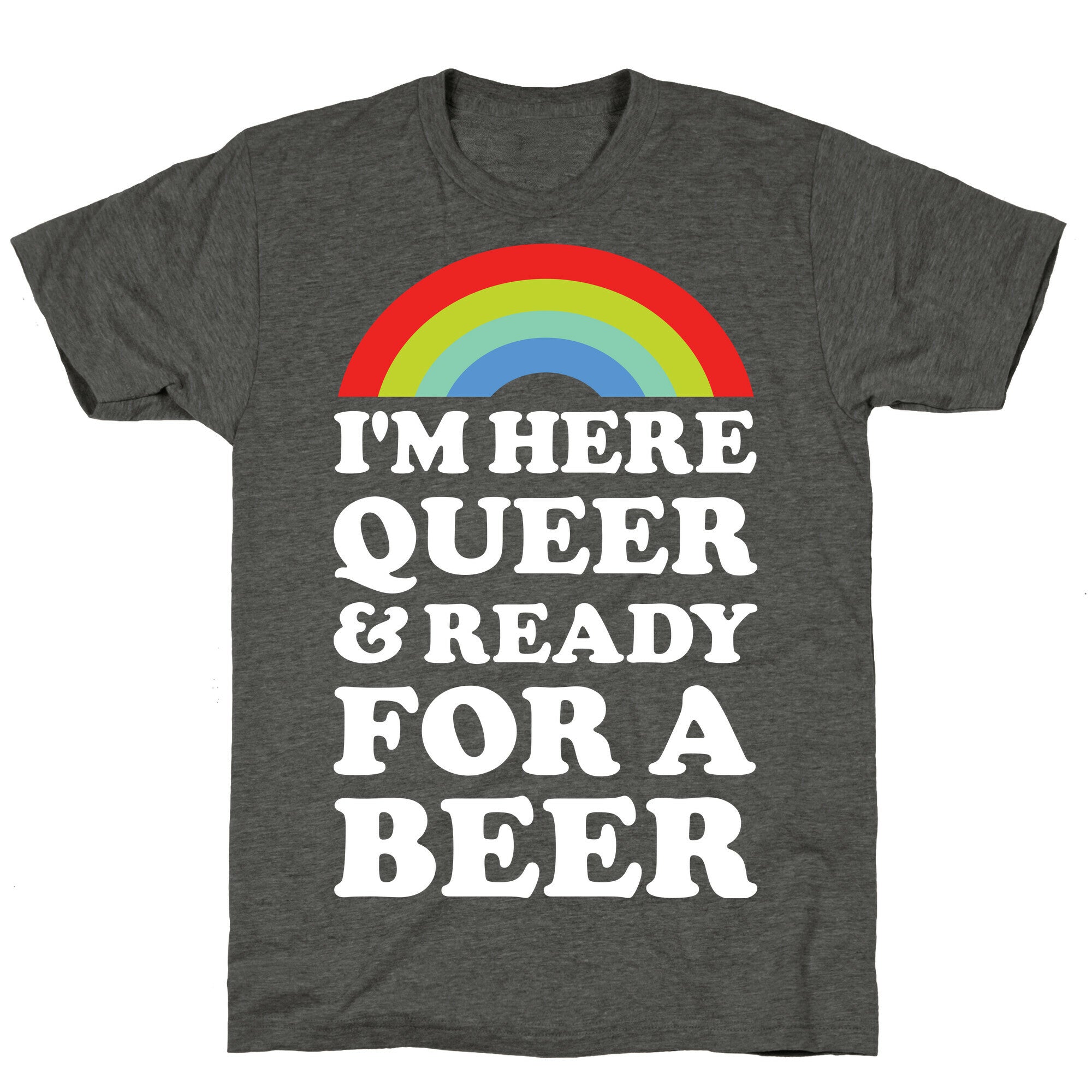 I'm Here Queer And Ready For A Beer Unisex Triblend Tee