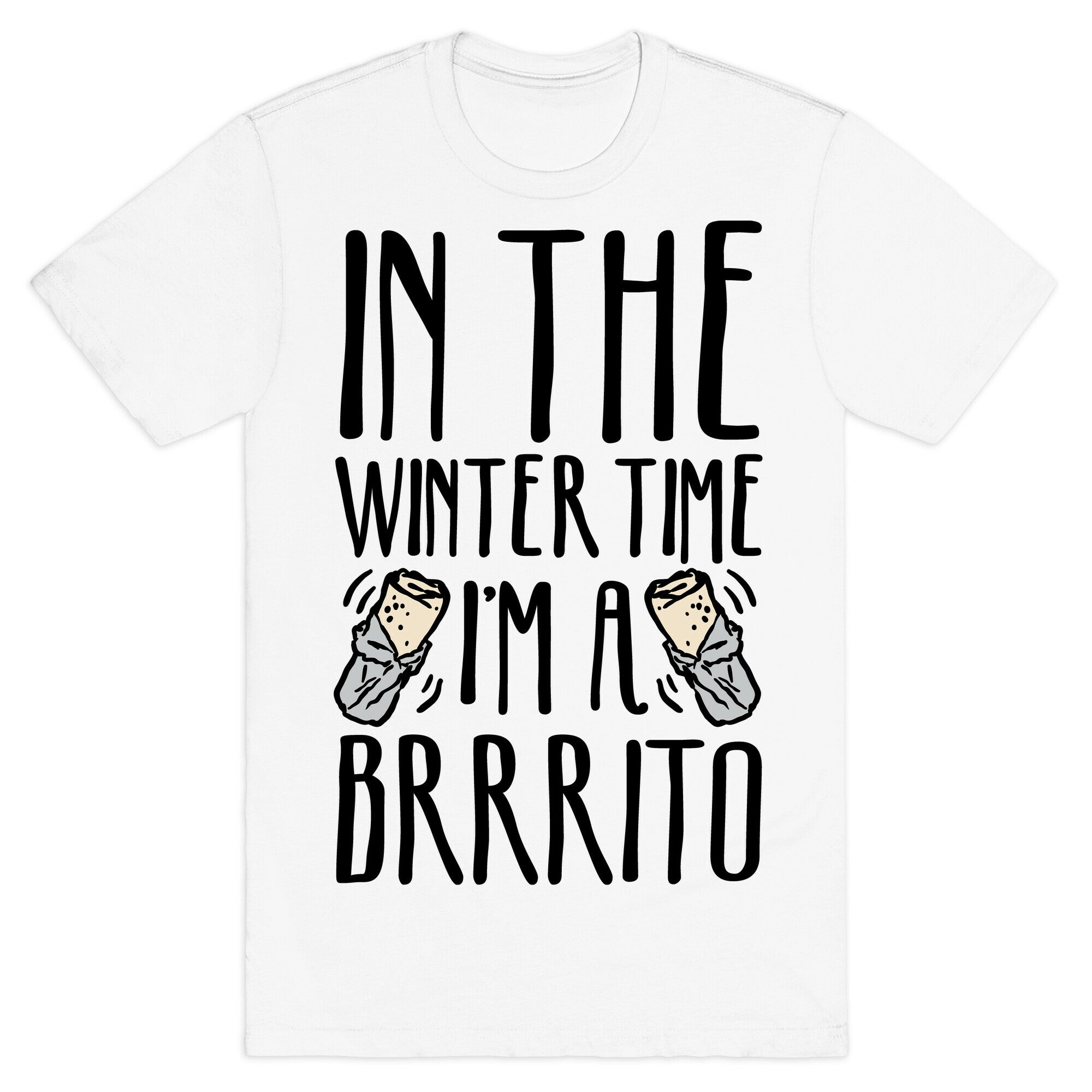 In The Winter Time I'm A Brrrito T-Shirt