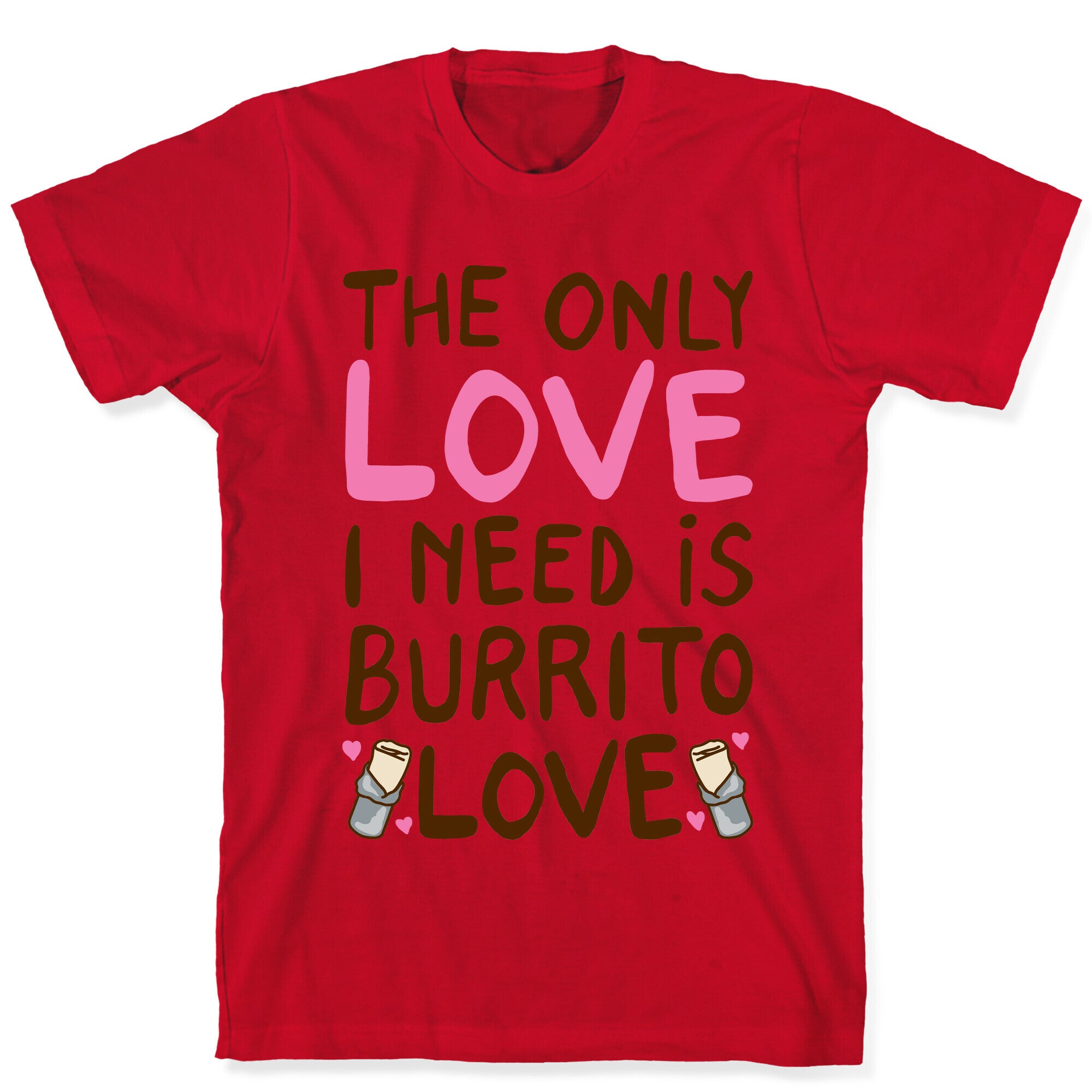 The Only Love I Need Is Burrito Love T-Shirt