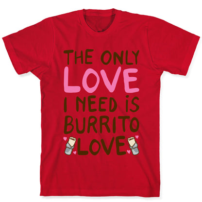 The Only Love I Need Is Burrito Love T-Shirt