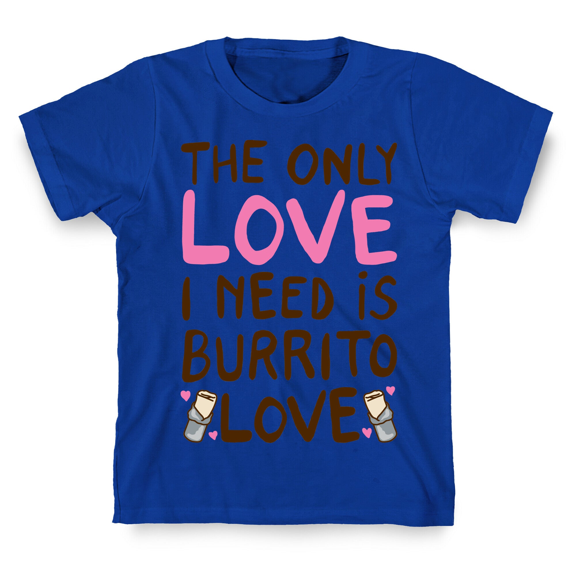 The Only Love I Need Is Burrito Love T-Shirt