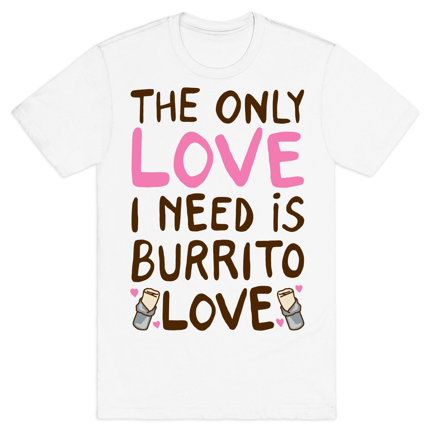 The Only Love I Need Is Burrito Love T-Shirt