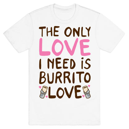 The Only Love I Need Is Burrito Love T-Shirt