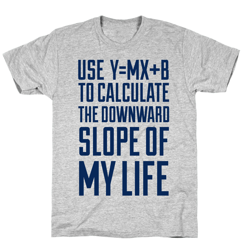 Use Y=MX+B To Calculate The Downward Slope Of My Life T-Shirt