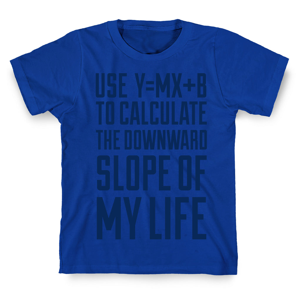 Use Y=MX+B To Calculate The Downward Slope Of My Life T-Shirt