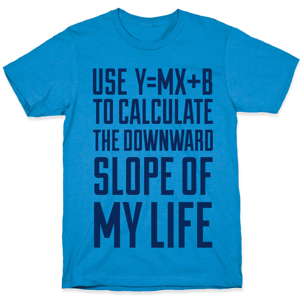 Use Y=MX+B To Calculate The Downward Slope Of My Life T-Shirt