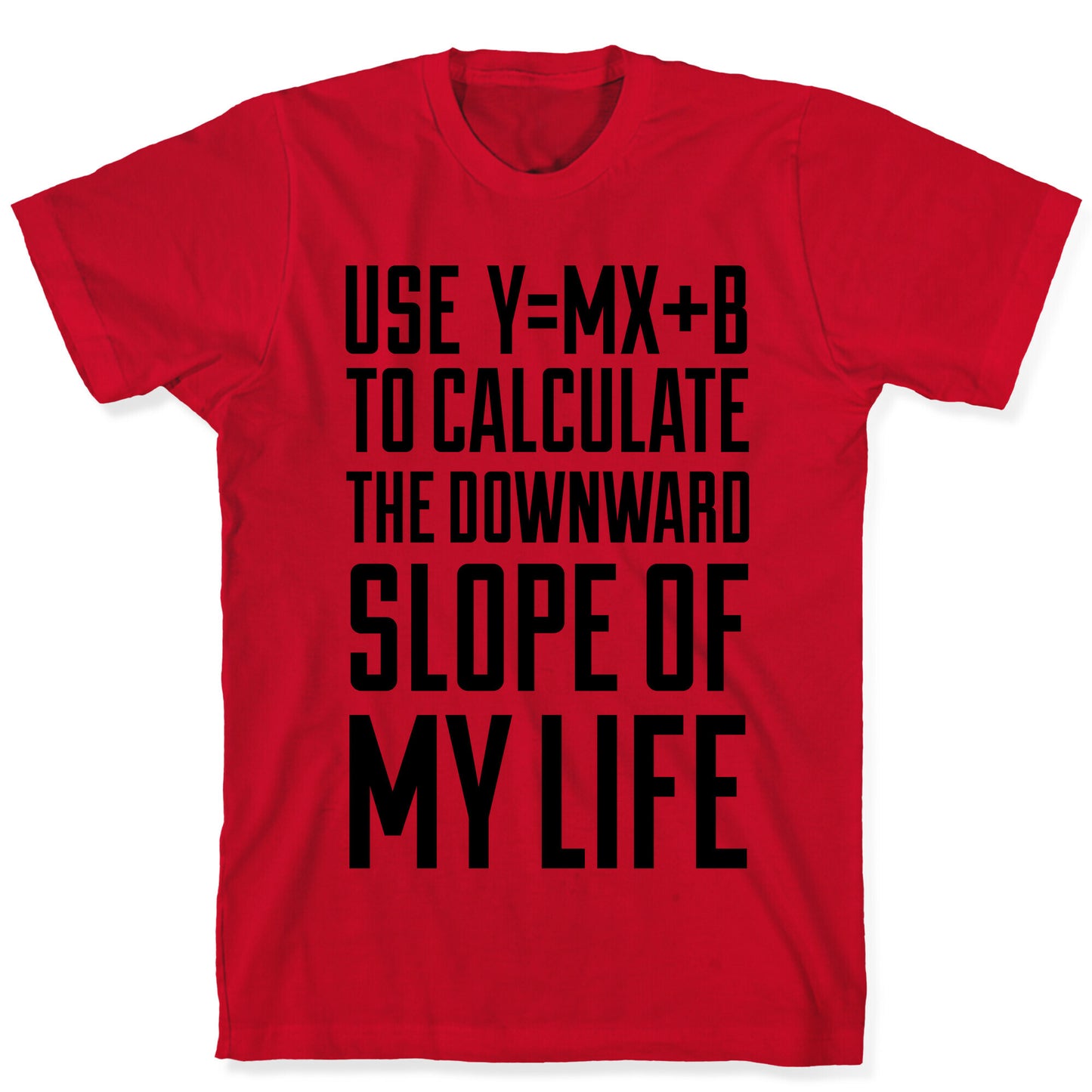 Use Y=MX+B To Calculate The Downward Slope Of My Life T-Shirt