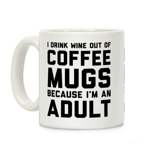 I Drink Wine Out Of Coffee Mugs Because I'm An Adult Coffee Mug