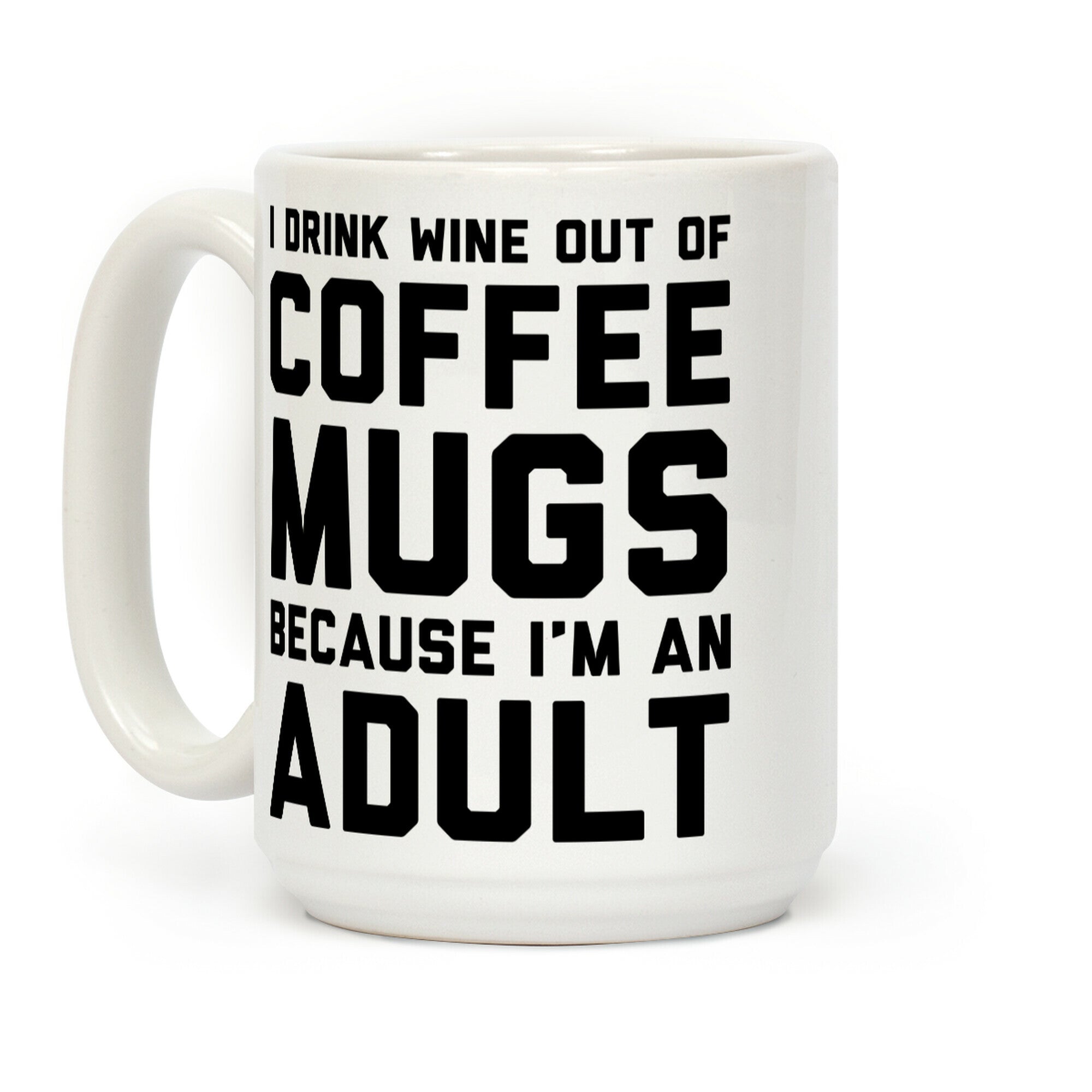 I Drink Wine Out Of Coffee Mugs Because I'm An Adult Coffee Mug