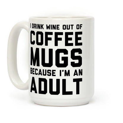I Drink Wine Out Of Coffee Mugs Because I'm An Adult Coffee Mug