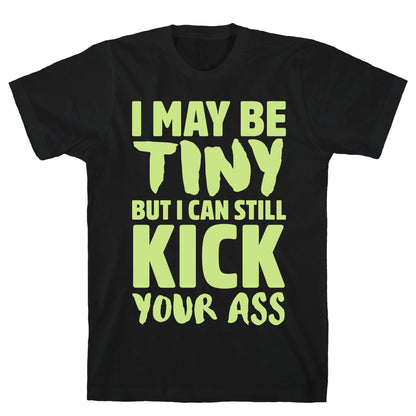 I May Be Tiny But I Still Kick Your Ass T-Shirt