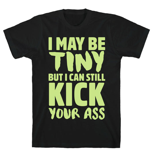 I May Be Tiny But I Still Kick Your Ass T-Shirt