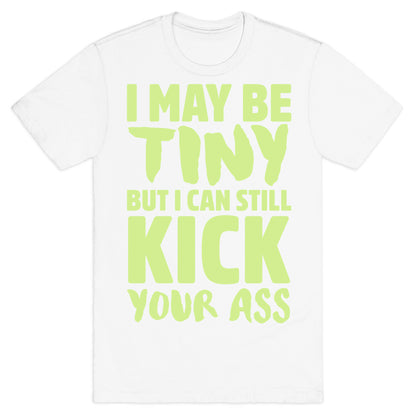 I May Be Tiny But I Still Kick Your Ass T-Shirt